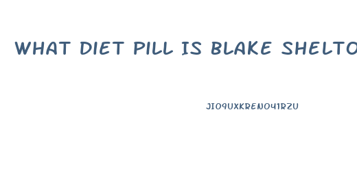 What Diet Pill Is Blake Shelton Taking To Loose Weight