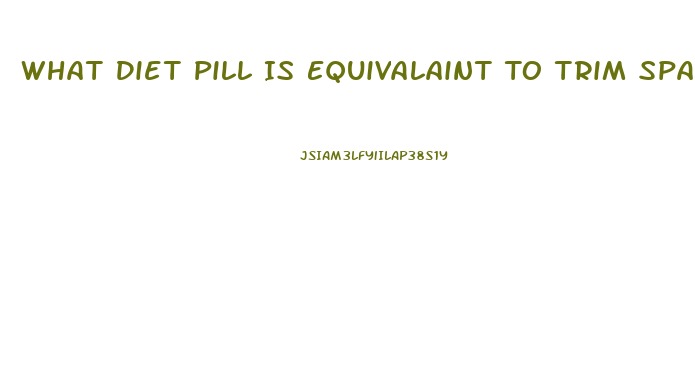 What Diet Pill Is Equivalaint To Trim Spa