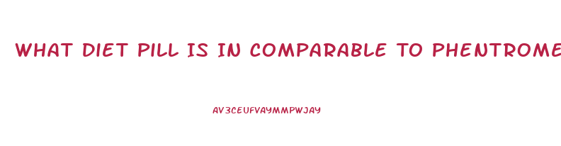 What Diet Pill Is In Comparable To Phentromene