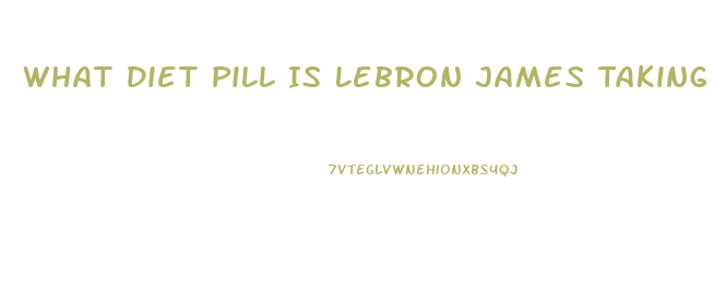 What Diet Pill Is Lebron James Taking