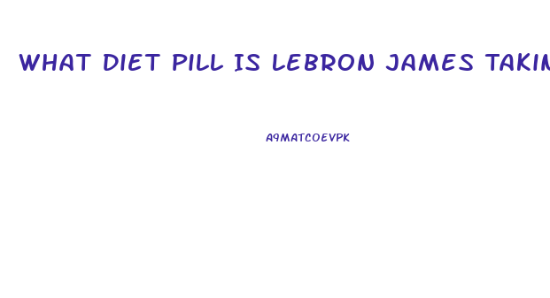What Diet Pill Is Lebron James Taking