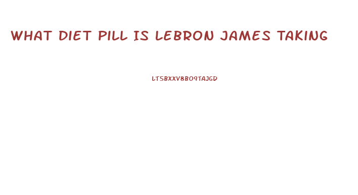 What Diet Pill Is Lebron James Taking