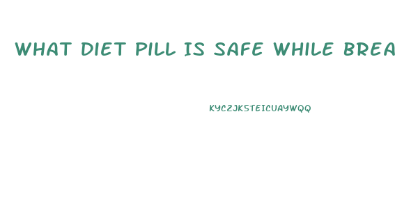 What Diet Pill Is Safe While Breastfeeding