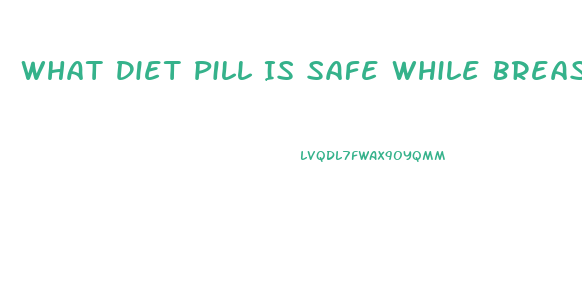 What Diet Pill Is Safe While Breastfeeding