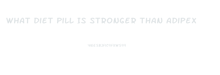 What Diet Pill Is Stronger Than Adipex