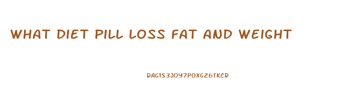 What Diet Pill Loss Fat And Weight