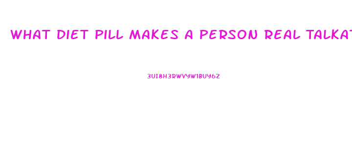 What Diet Pill Makes A Person Real Talkative And Hyperactive