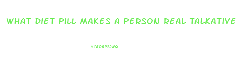 What Diet Pill Makes A Person Real Talkative And Hyperactive