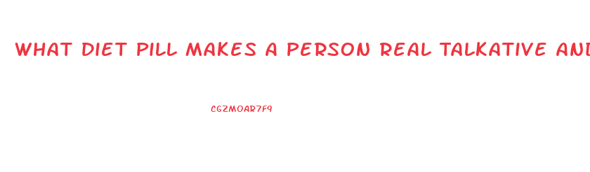 What Diet Pill Makes A Person Real Talkative And Hyperactive