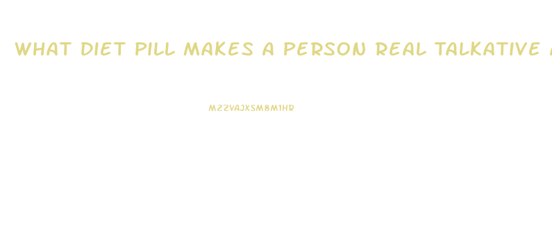 What Diet Pill Makes A Person Real Talkative And Hyperactive