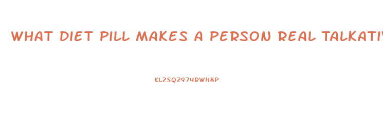 What Diet Pill Makes A Person Real Talkative And Hyperactive