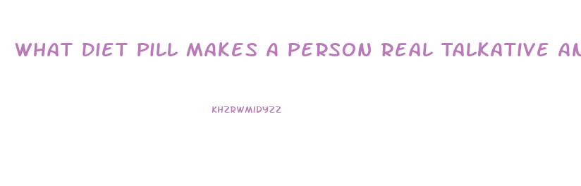 What Diet Pill Makes A Person Real Talkative And Hyperactive
