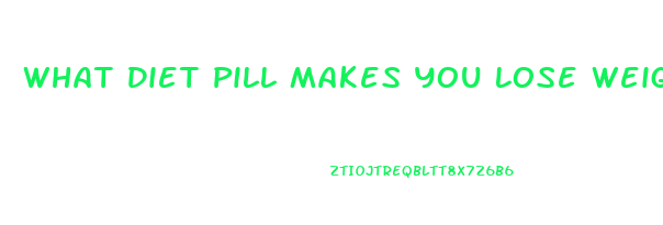 What Diet Pill Makes You Lose Weight Fast