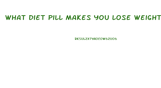 What Diet Pill Makes You Lose Weight Fast