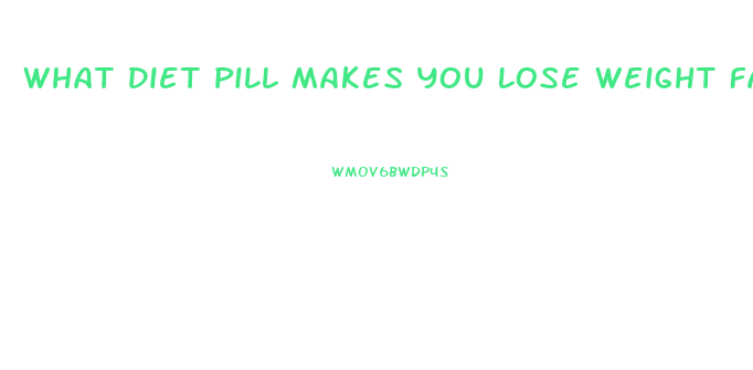 What Diet Pill Makes You Lose Weight Fast