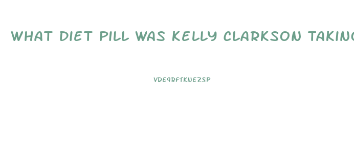 What Diet Pill Was Kelly Clarkson Taking That Got Her In Trouble With The Voice