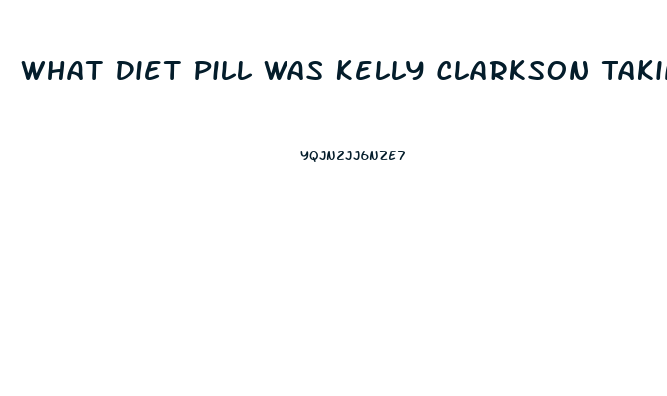 What Diet Pill Was Kelly Clarkson Taking That Got Her In Trouble With The Voice