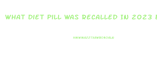 What Diet Pill Was Recalled In 2023 Because It Contained Hca