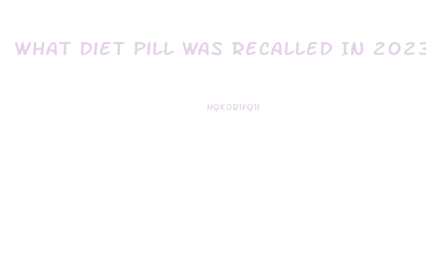 What Diet Pill Was Recalled In 2023 Because It Contained Hca