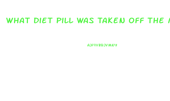 What Diet Pill Was Taken Off The Market