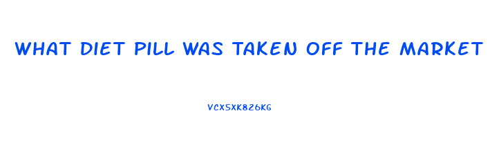 What Diet Pill Was Taken Off The Market