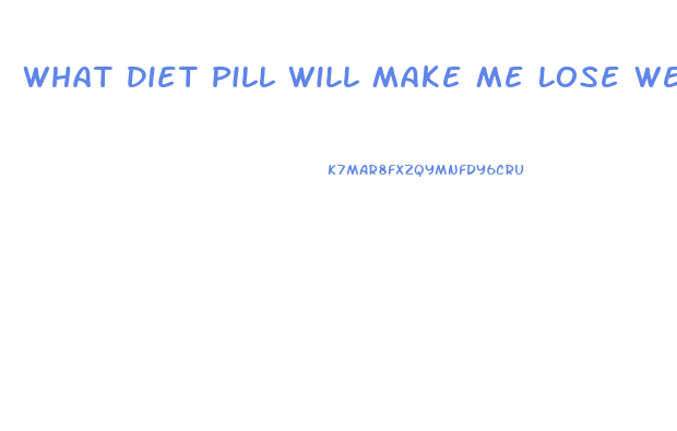 What Diet Pill Will Make Me Lose Weight The Fastest