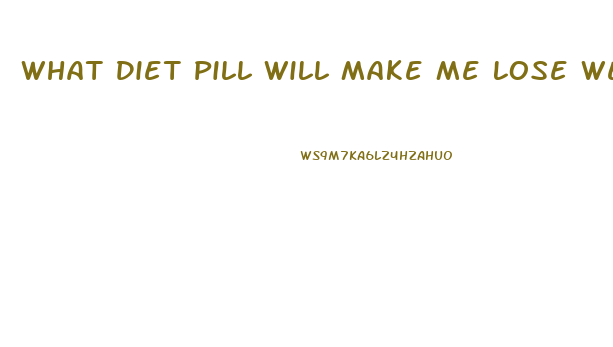 What Diet Pill Will Make Me Lose Weight The Fastest