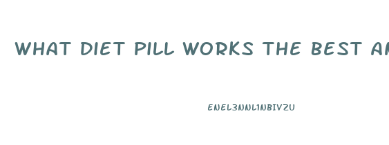What Diet Pill Works The Best And Fastest