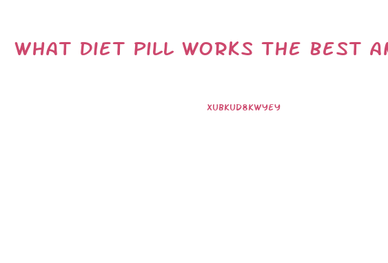 What Diet Pill Works The Best And Fastest