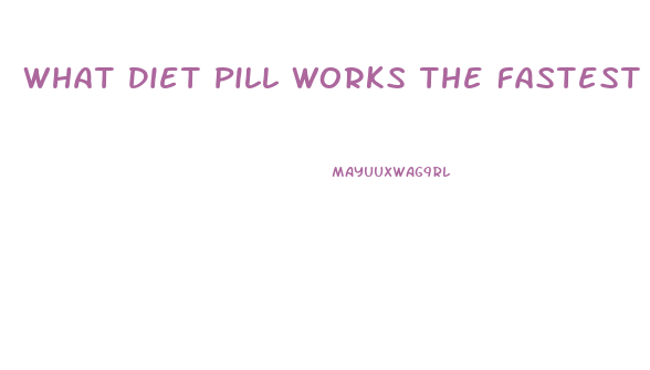 What Diet Pill Works The Fastest