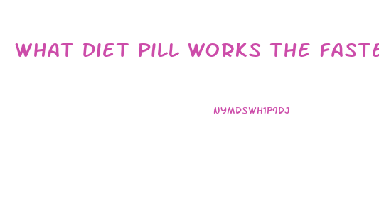What Diet Pill Works The Fastest