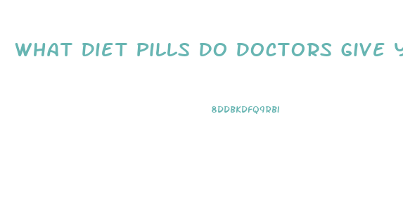 What Diet Pills Do Doctors Give You To Lose Weight