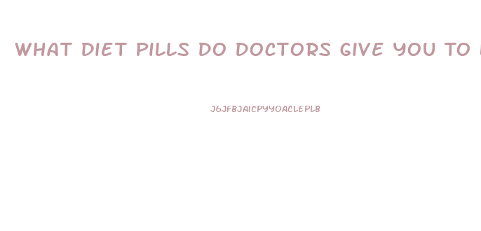 What Diet Pills Do Doctors Give You To Lose Weight