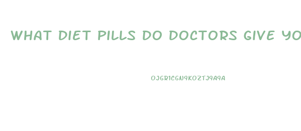 What Diet Pills Do Doctors Give You To Lose Weight