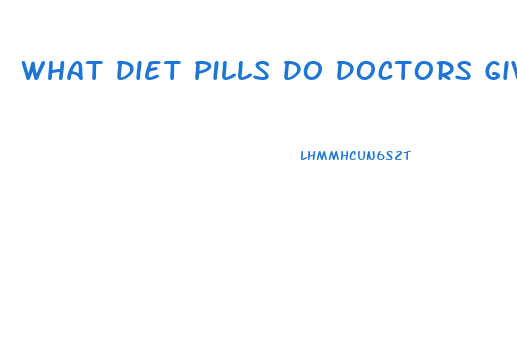 What Diet Pills Do Doctors Give You To Lose Weight