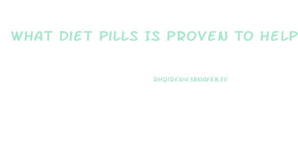 What Diet Pills Is Proven To Help You Lose Weight Fast