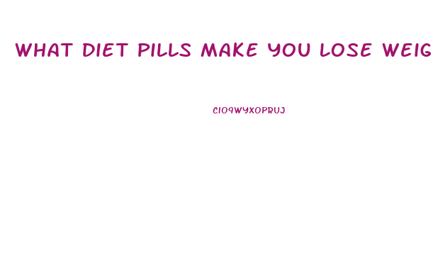 What Diet Pills Make You Lose Weight Fast