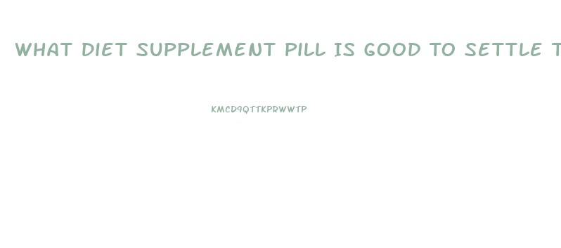 What Diet Supplement Pill Is Good To Settle The Stomach On Cvs