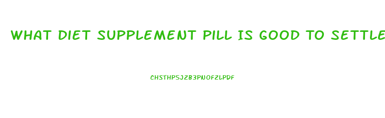 What Diet Supplement Pill Is Good To Settle The Stomach
