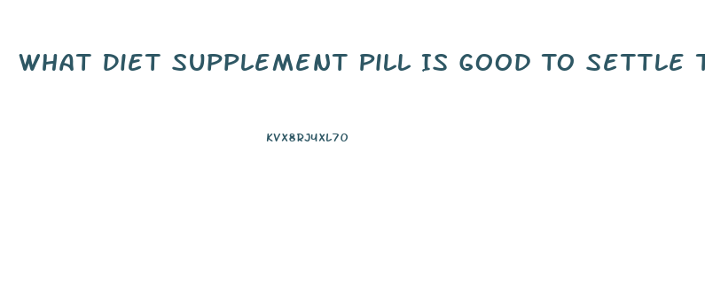 What Diet Supplement Pill Is Good To Settle The Stomach