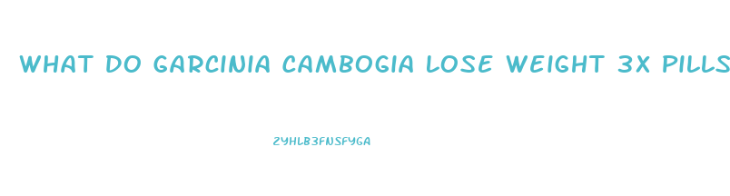 What Do Garcinia Cambogia Lose Weight 3x Pills Look Like