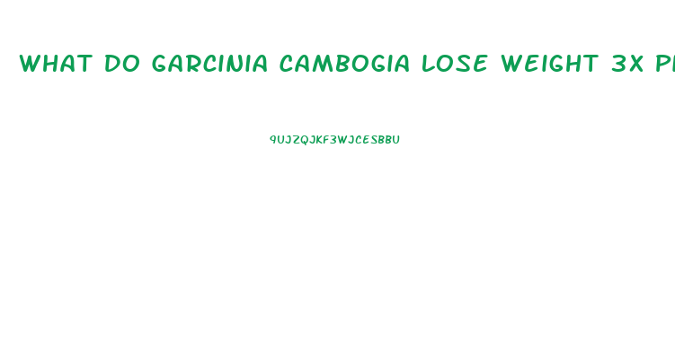 What Do Garcinia Cambogia Lose Weight 3x Pills Look Like