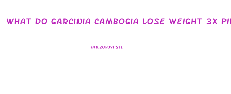 What Do Garcinia Cambogia Lose Weight 3x Pills Look Like