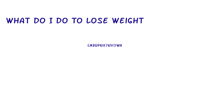 What Do I Do To Lose Weight