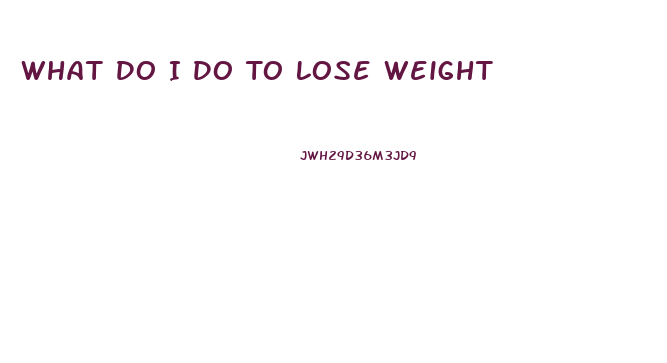 What Do I Do To Lose Weight