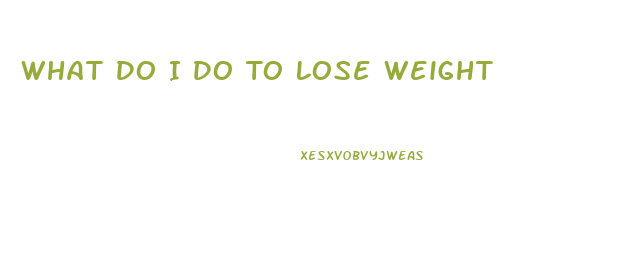 What Do I Do To Lose Weight