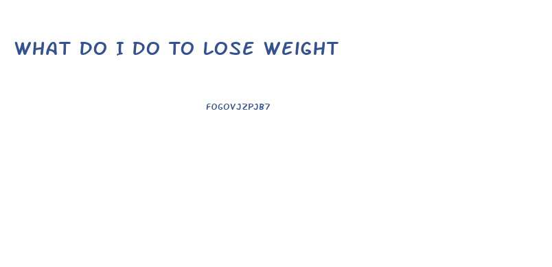 What Do I Do To Lose Weight