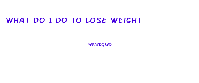 What Do I Do To Lose Weight