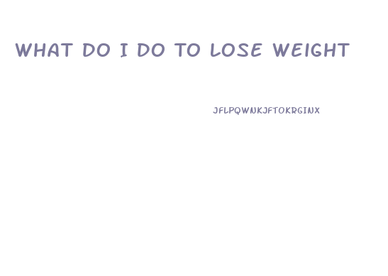 What Do I Do To Lose Weight