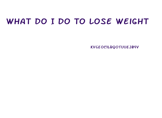 What Do I Do To Lose Weight